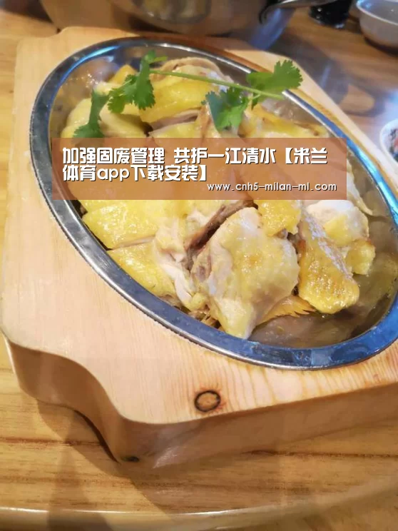 加强固废管理 共护一江清水【米兰体育ap